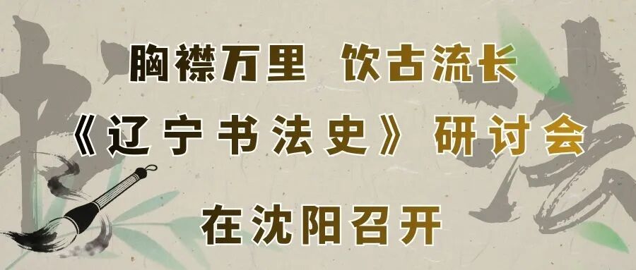 图片[1]-胸襟万里 饮古流长 |《辽宁书法史》研讨会在沈阳召开-东北文化产业网
